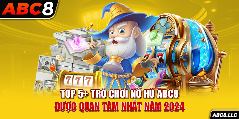 Top 5+ Trò Chơi Nổ Hũ ABC8 Được Quan Tâm Nhất Năm 2024