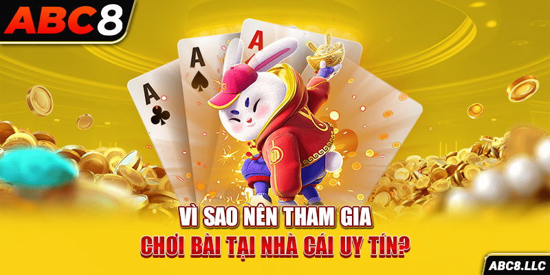 Vì sao nên tham gia chơi bài tại nhà cái uy tín?